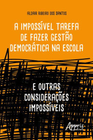 Title: A Impossível Tarefa de Fazer Gestão Democrática na Escola: E Outras Considerações Impossíveis, Author: Aldair Ribeiro dos Santos