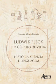 Title: Ludwik Fleck e o Círculo de Viena: História, Ciência e Linguagem, Author: Fernanda Schiavo Nogueira