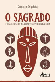 Title: O Sagrado em Narrativas de Mia Couto e Boaventura Cardoso, Author: Cassiana Grigoletto