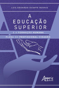 Title: A Educação Superior e a Formação Humana Plena do Profissional-Cidadão, Author: Luis Eduardo Duarte Novais