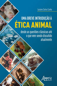 Title: Uma Breve Introdução à Ética Animal: Desde as Questões Clássicas até o Que Vem Sendo Discutido Atualmente, Author: Luciano Carlos Cunha
