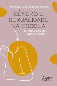 Title: Gênero e Sexualidade na Escola: O Paradoxo da In/Exclusão, Author: Thais Adriane Vieira de Matos