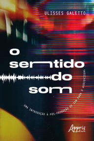 Title: O Sentido do Som: Uma Introdução à Pós-Produção de Som para o Audiovisual, Author: Ulisses Quadros Galetto de Mora