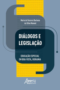 Title: Diálogos e Legislação: Educação Especial em Boa Vista, Roraima, Author: Maria do Socorro Barbosa da Silva Mamed