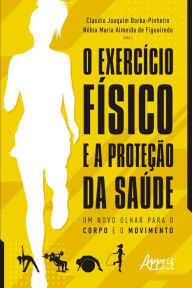 Title: O Exercício Físico e a Proteção da Saúde: Um Novo Olhar para o Corpo e o Movimento, Author: Claudio Joaquim Borba-Pinheiro