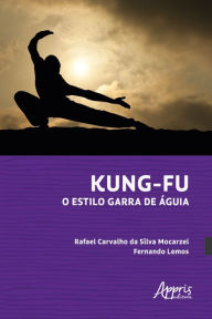 Title: Kung-Fu: O Estilo Garra de Águia, Author: Rafael Carvalho da Silva Mocarzel