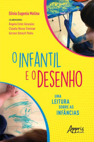 Title: O Infantil e o Desenho: Uma Leitura sobre as Infâncias, Author: Silvia Eugenia Molina