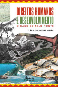 Title: Direitos Humanos e Desenvolvimento: O Caso de Belo Monte, Author: Flávia do Amaral Vieira