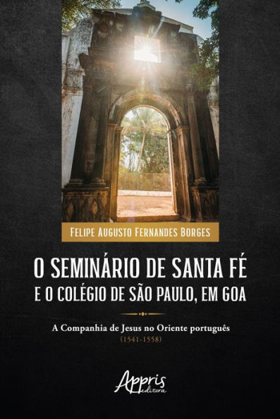 O Seminário de Santa Fé e o Colégio de São Paulo, em Goa: A Companhia de Jesus no Oriente Português (1541-1558)