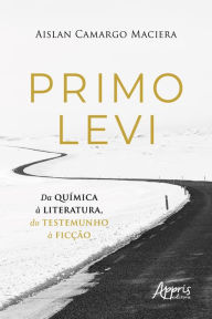 Title: Primo Levi - Da Química à Literatura, do Testemunho à Ficção, Author: Aislan Camargo Maciera