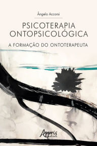 Title: Psicoterapia Ontopsicológica: A Formação do Ontoterapeuta, Author: Ângelo Accorsi