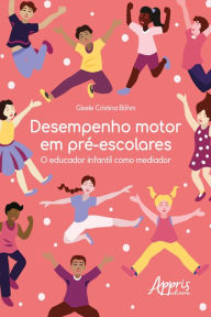 Title: Desempenho Motor em Pré-Escolares: O Educador Infantil como Mediador, Author: Gisele Cristina Böhm