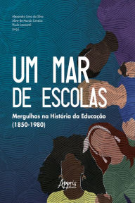 Title: Um Mar de Escolas: Mergulhos na História da Educação (1850-1980), Author: Aline de Morais Limeira