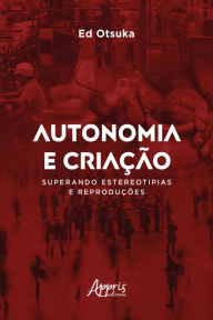 Title: Autonomia e Criação Superando Estereotipias e Reproduções, Author: Ed Otsuka