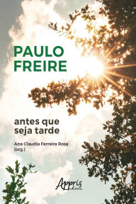 Title: Paulo Freire Antes que seja Tarde, Author: Ana Claudia Ferreira Rosa