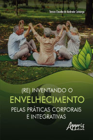 Title: (Re) Inventando o Envelhecimento pelas Práticas Corporais e Integrativas, Author: Tereza Claudia de Andrade Camargo