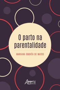 Title: O Parto na Parentalidade, Author: Mariana Gouvêa de Matos