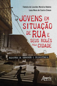 Title: Jovens em Situação de Rua e Seus Rolés pela Cidade: Registros de Subversão e (R)existência, Author: Fabíola de Lourdes Moreira Rabelo
