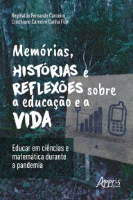 Title: Memórias, Histórias e Reflexões sobre a Educação e a Vida: Educar em Ciências e Matemática Durante a Pandemia, Author: Reginaldo Fernando Carneiro