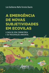 Title: A Emergência de Novas Subjetividades em Ecovilas: A Saga da Vida Comunitária e da Preservação Ambiental, Author: Luiz Guilherme Mafle Ferreira Duarte
