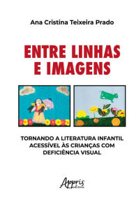 Title: Entre Linhas e Imagens: Tornando a Literatura Infantil Acessível às Crianças com Deficiência Visual, Author: Ana Cristina Teixeira Prado