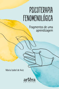 Title: Psicoterapia Fenomenológica: Fragmentos de uma Aprendizagem, Author: Maria Izabel de Aviz