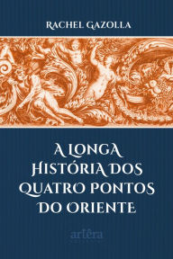 Title: A Longa História dos Quatro Pontos do Oriente, Author: Rachel Gazolla