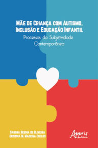 Title: Mãe de Criança com Autismo, Inclusão e Educação Infantil: Processos da Subjetividade Contemporânea, Author: Sandra Regina de Oliveira