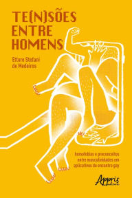 Title: Te(n)Sões entre Homens: Homofobias e Preconceitos entre Masculinidades em Aplicativos de Encontro Gay, Author: Ettore Stefani de Medeiros