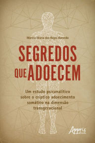 Title: Segredos que Adoecem: Um Estudo Psicanalítico sobre o Críptico Adoecimento Somático na Dimensão Transgeracional, Author: Marcia Maria dos Anjos Azevedo