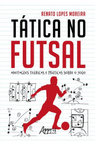 Title: Tática no Futsal: Anotações Teóricas e Práticas sobre o Jogo, Author: Renato Lopes Moreira