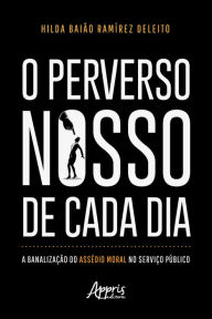 Title: O Perverso Nosso de Cada Dia: A Banalização do Assédio Moral no Serviço Público, Author: Hilda Baião Ramírez Deleito