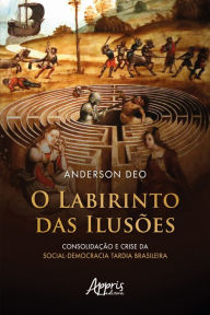 Title: O Labirinto das Ilusões: Consolidação e Crise da Social-Democracia Tardia Brasileira, Author: Anderson Deo