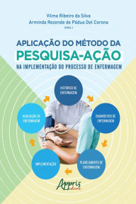 Title: A Aplicação do Método da Pesquisa-Ação na Implementação do Processo de Enfermagem, Author: Vilma Ribeiro da Silva