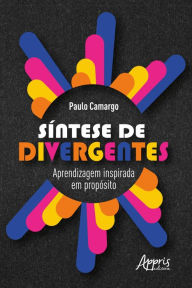 Title: Síntese de Divergentes: Aprendizagem Inspirada em Propósito, Author: Paulo Tadeu Matheus Camargo