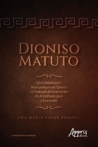 Title: Dioniso Matuto: Uma Abordagem Antropológica do Cômico na Tradução de Acarnenses de Aristófanes para o Cearensês, Author: Ana Maria César Pompeu