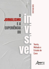 Title: O Jornalismo e a Experiência do Invisível, Author: Cristian Goés