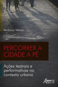 Title: Percorrer a Cidade a Pé: Ações Teatrais e Performativas no Contexto Urbano, Author: Verônica Gonçalves Veloso