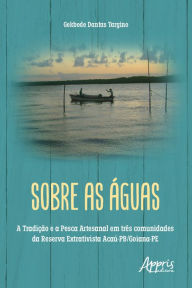 Title: Sobre as Águas: A Tradição e a Pesca Artesanal em Três Comunidades da Reserva Extrativista Acaú-PB/Goiana-PE, Author: Gekbede Dantas Targino