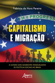 Title: Capitalismo e Migração - O Acesso dos Imigrantes Venezuelanos às Políticas Sociais no Brasil, Author: Fabrícia da Hora Pereira