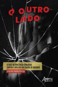 Title: O Outro Lado: A Face da Violência Conjugal Contra a Mulher na Cidade de Manaus, Author: Aline dos Santos Pedraça