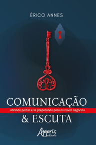 Title: Comunicação & Escuta - Abrindo Portas e se Preparando para os Novos Negócios, Author: Érico Annes