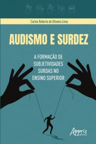 Title: Audismo e Surdez: A Formação de Subjetividades Surdas no Ensino Superior, Author: Carlos Roberto de Oliveira Lima