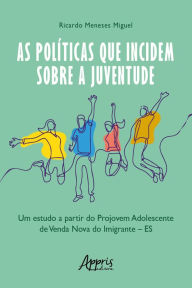 Title: As Políticas que Incidem sobre a Juventude: Um Estudo a Partir do Projovem Adolescente de Venda Nova do Imigrante - ES, Author: Ricardo Meneses Miguel