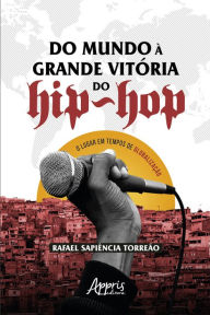 Title: Do Mundo à Grande Vitória do Hip-Hop: O Lugar em Tempos de Globalização, Author: Rafael Sapiência Torreão