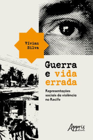 Title: Guerra e Vida Errada: Representações Sociais da Violência no Recife, Author: Vívian Silva