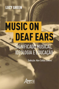 Title: Music on Deaf Ears: Significado Musical, Ideologia e Educação, Author: Lucy Green