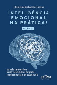 Title: Inteligência Emocional na Prática: Aprenda a Desenvolver e Treinar Habilidades Emocionais e Socioemocionais em Sala de Aula (Volume I), Author: Julaine Guimarães Gonçalves Francisco