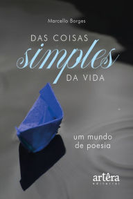 Title: Das Coisas Simples da Vida: Um Mundo de Poesia, Author: Marcello Borges