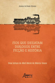 Title: Fios que (Des)atam Diálogos entre Ficção e História uma Leitura de Mad Maria de Márcio Souza, Author: Jeciane de Paula Oliveira